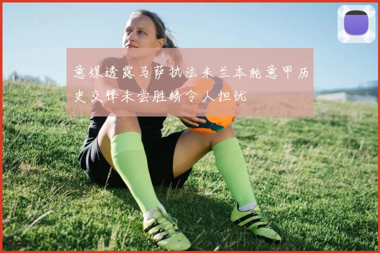 意媒透露马萨执法米兰本轮意甲历史交锋未尝胜绩令人担忧