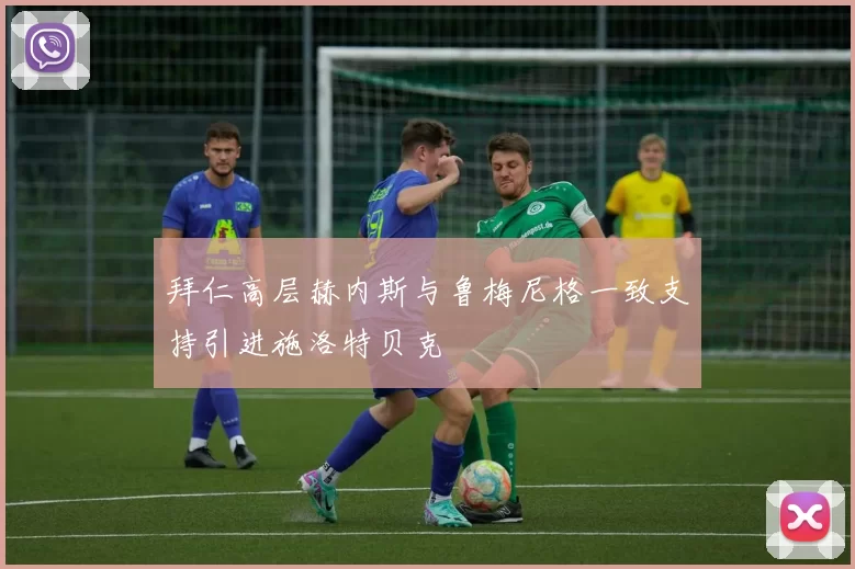 拜仁高层赫内斯与鲁梅尼格一致支持引进施洛特贝克