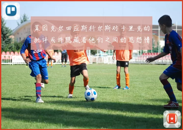 莱因克尔回应斯科尔斯对卡里克的批评或许隐藏着他们之间的恩怨情仇