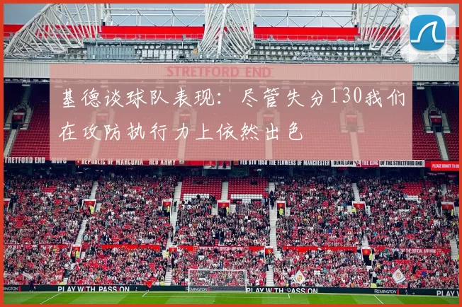 基德谈球队表现：尽管失分130我们在攻防执行力上依然出色