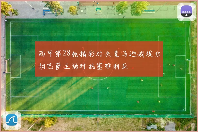 西甲第28轮精彩对决皇马迎战埃尔切巴萨主场对抗塞维利亚