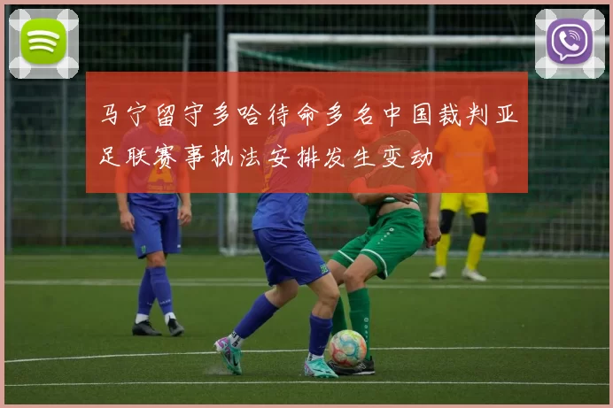 马宁留守多哈待命多名中国裁判亚足联赛事执法安排发生变动