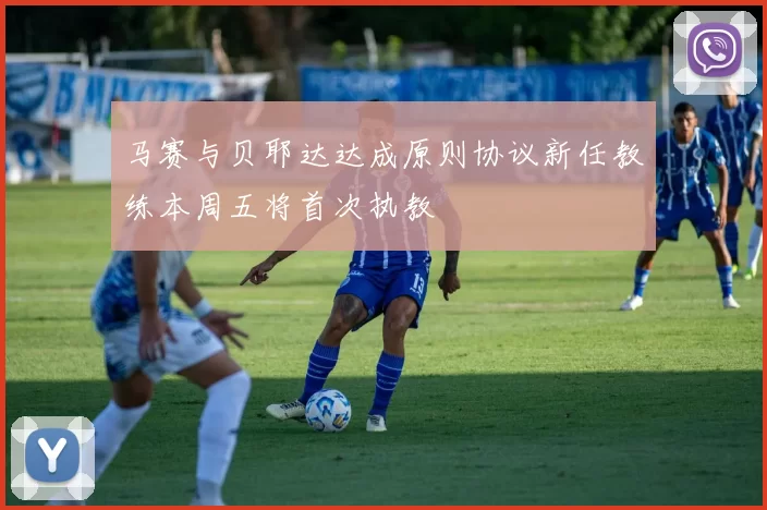 马赛与贝耶达达成原则协议新任教练本周五将首次执教
