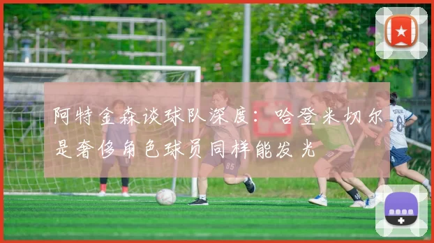 阿特金森谈球队深度：哈登米切尔是奢侈角色球员同样能发光