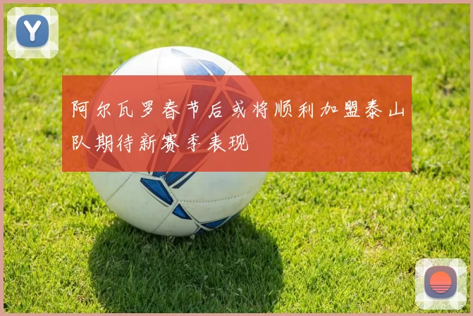 阿尔瓦罗春节后或将顺利加盟泰山队期待新赛季表现