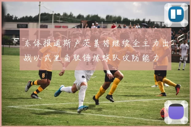 东体报道斯卢茨基将继续全主力出战以武里南联锤炼球队攻防能力