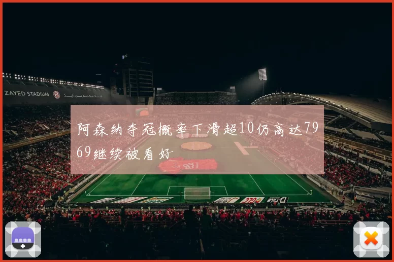 阿森纳夺冠概率下滑超10仍高达7969继续被看好