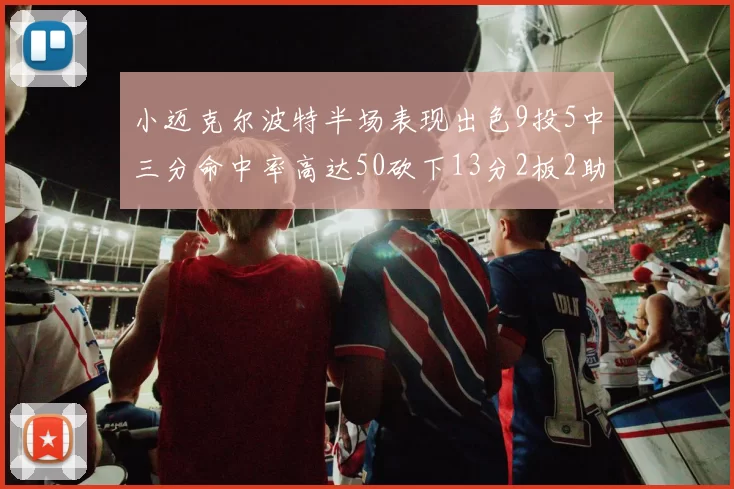 小迈克尔波特半场表现出色9投5中三分命中率高达50砍下13分2板2助2断