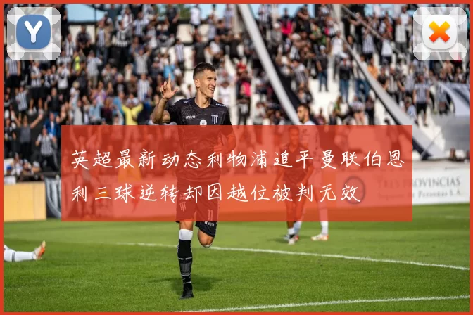 英超最新动态利物浦追平曼联伯恩利三球逆转却因越位被判无效